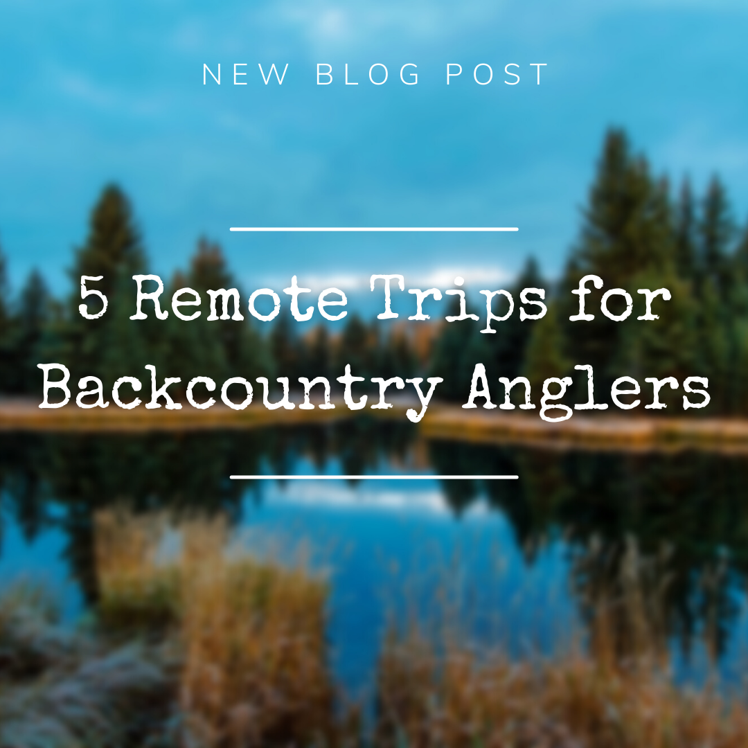 5 remote backcountry trips for anglers